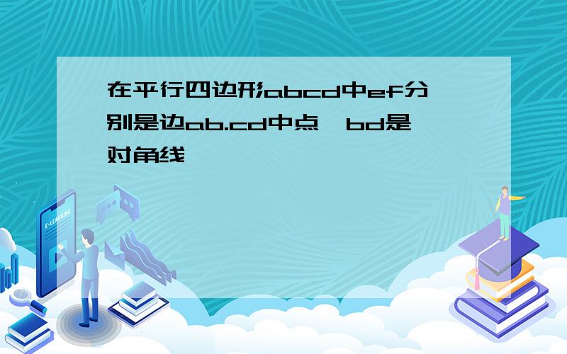 在平行四边形abcd中ef分别是边ab.cd中点,bd是对角线