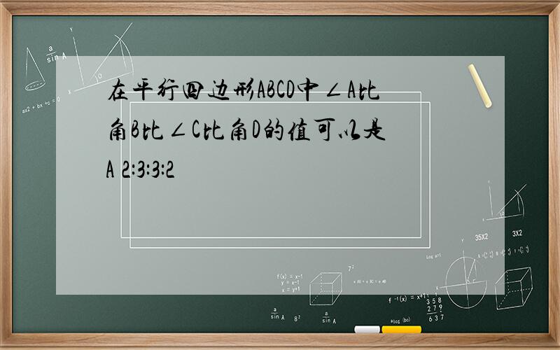 在平行四边形ABCD中∠A比角B比∠C比角D的值可以是 A 2:3:3:2