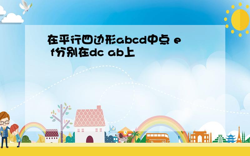 在平行四边形abcd中点 e f分别在dc ab上