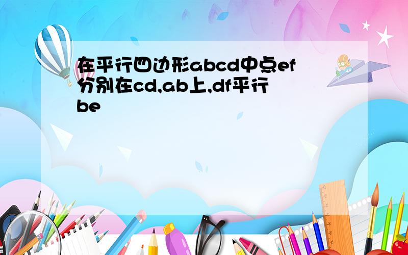 在平行四边形abcd中点ef分别在cd,ab上,df平行be