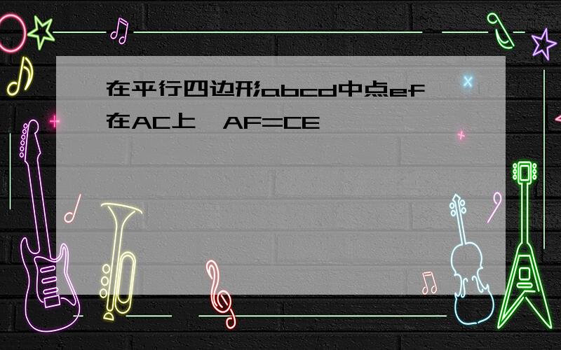 在平行四边形abcd中点ef在AC上,AF=CE