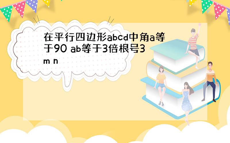 在平行四边形abcd中角a等于90 ab等于3倍根号3 m n