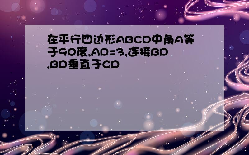 在平行四边形ABCD中角A等于90度,AD=3,连接BD,BD垂直于CD