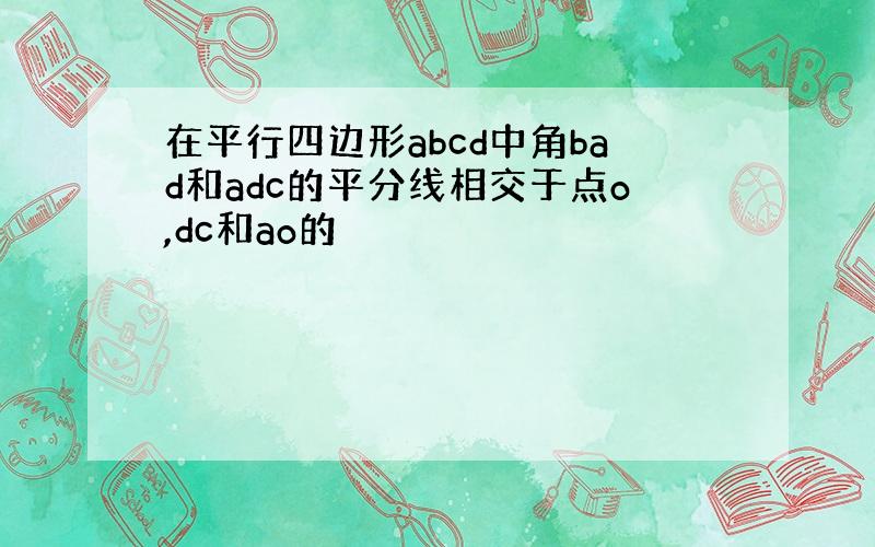 在平行四边形abcd中角bad和adc的平分线相交于点o,dc和ao的