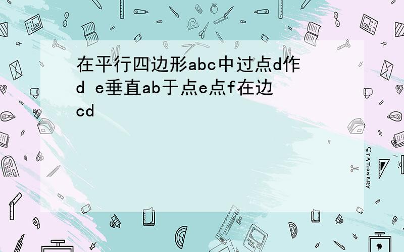 在平行四边形abc中过点d作d e垂直ab于点e点f在边cd