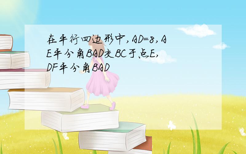 在平行四边形中,AD=8,AE平分角BAD交BC于点E,DF平分角BAD