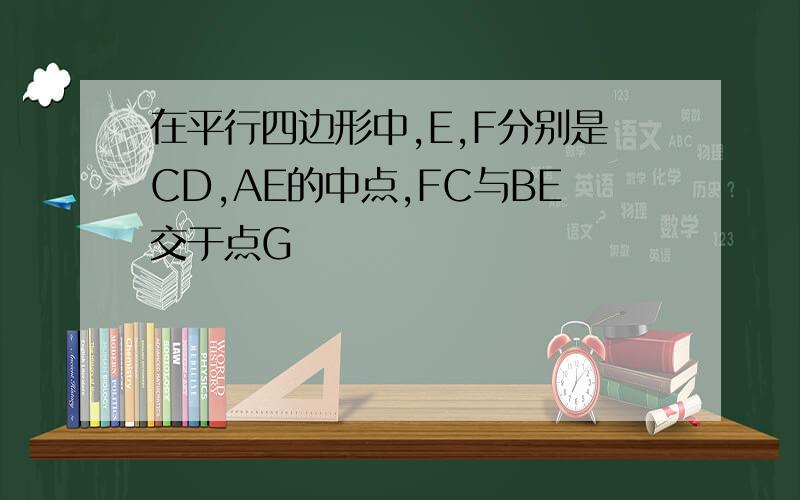 在平行四边形中,E,F分别是CD,AE的中点,FC与BE交于点G