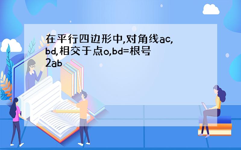 在平行四边形中,对角线ac,bd,相交于点o,bd=根号2ab