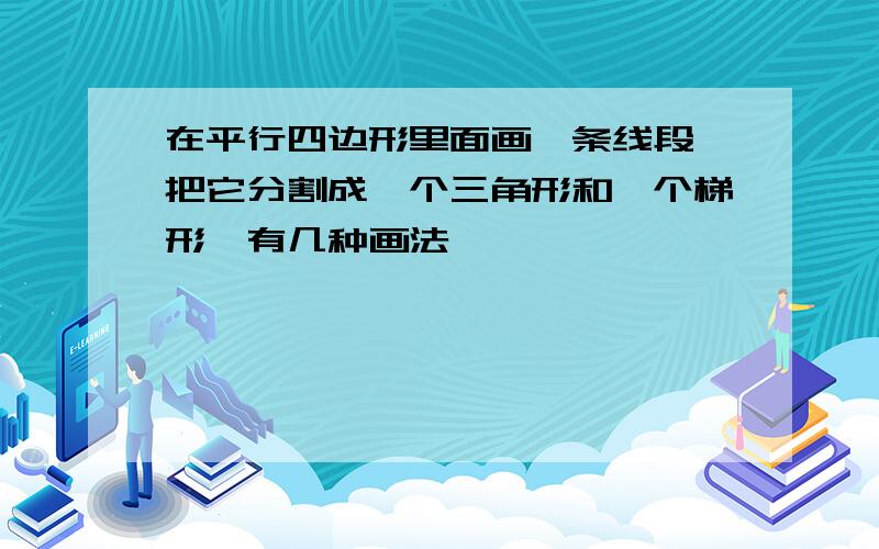 在平行四边形里面画一条线段,把它分割成一个三角形和一个梯形,有几种画法