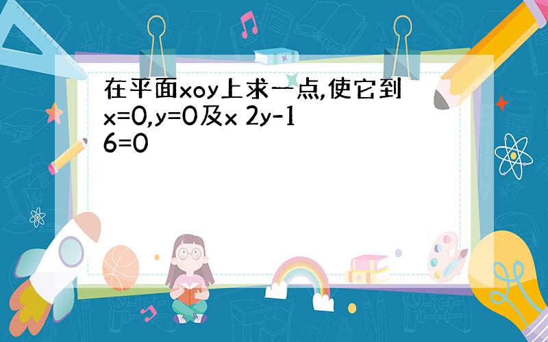 在平面xoy上求一点,使它到x=0,y=0及x 2y-16=0