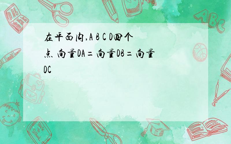 在平面内,A B C D四个点 向量DA=向量DB=向量DC