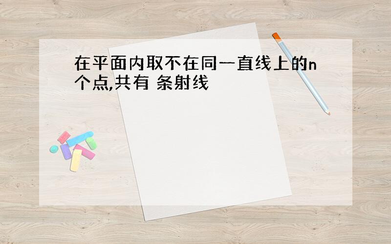 在平面内取不在同一直线上的n个点,共有 条射线