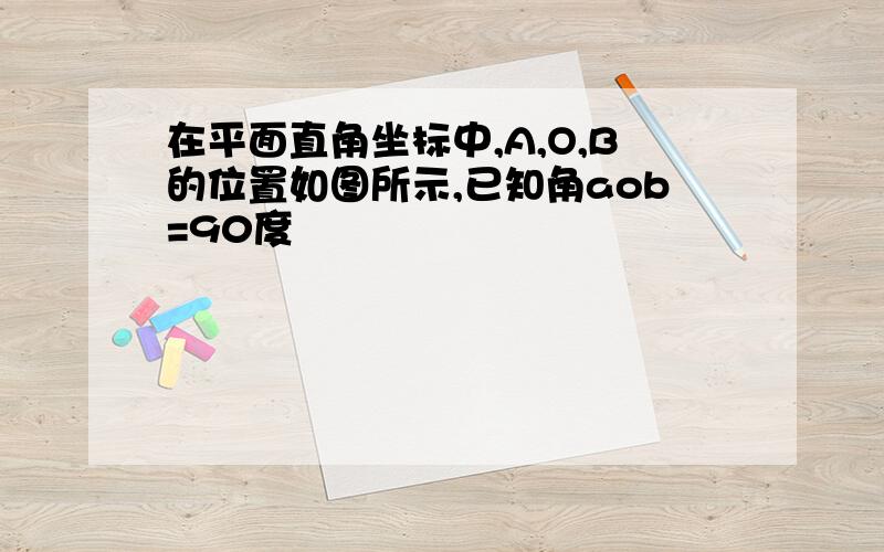 在平面直角坐标中,A,O,B的位置如图所示,已知角aob=90度