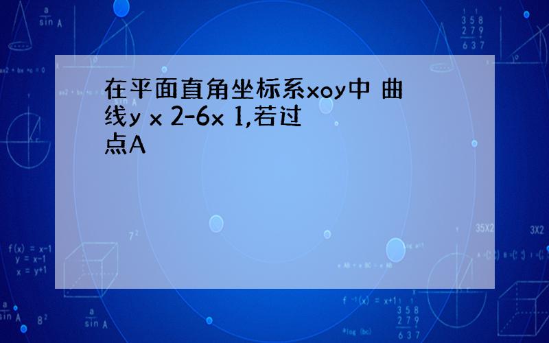 在平面直角坐标系xoy中 曲线y x 2-6x 1,若过点A