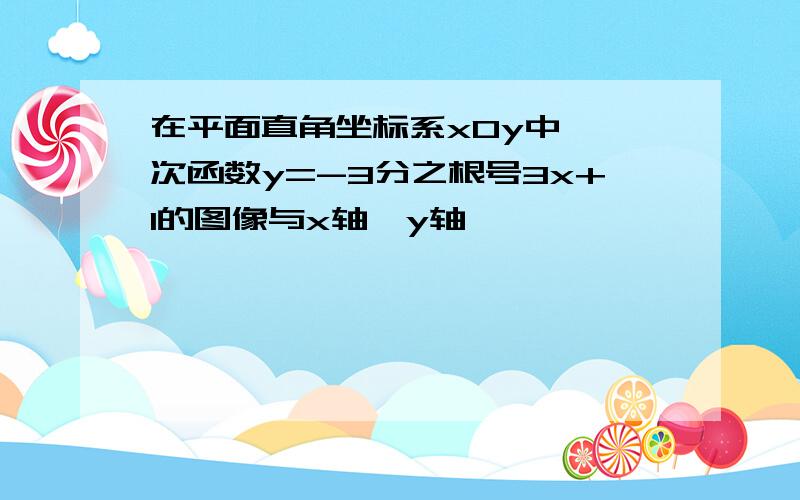 在平面直角坐标系xOy中,一次函数y=-3分之根号3x+1的图像与x轴,y轴