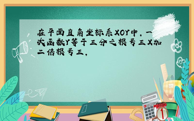 在平面直角坐标系XOY中,一次函数Y等于三分之根号三X加二倍根号三,