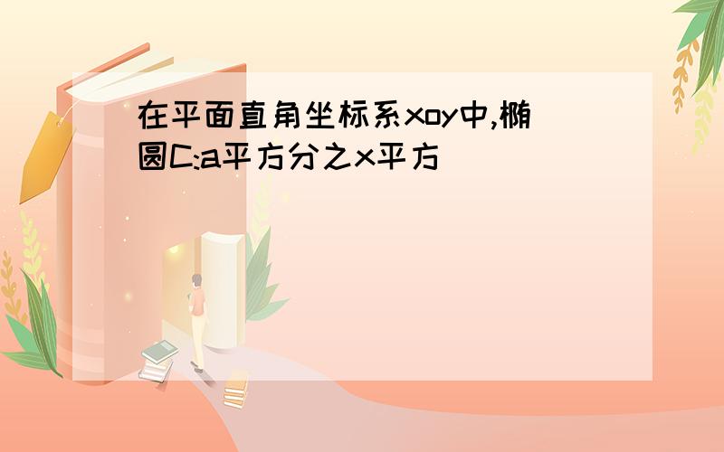 在平面直角坐标系xoy中,椭圆C:a平方分之x平方