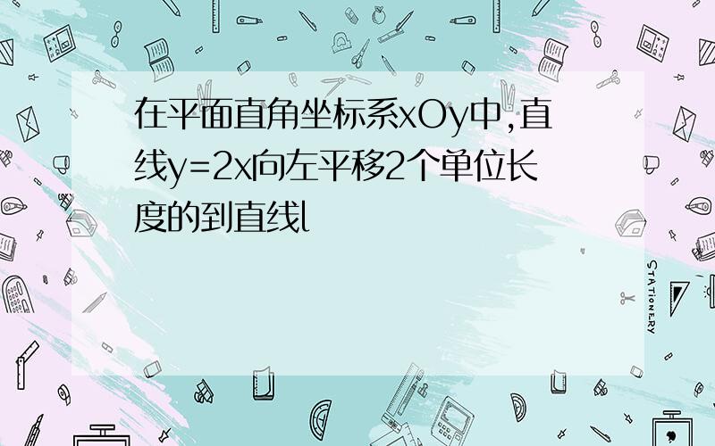 在平面直角坐标系xOy中,直线y=2x向左平移2个单位长度的到直线l