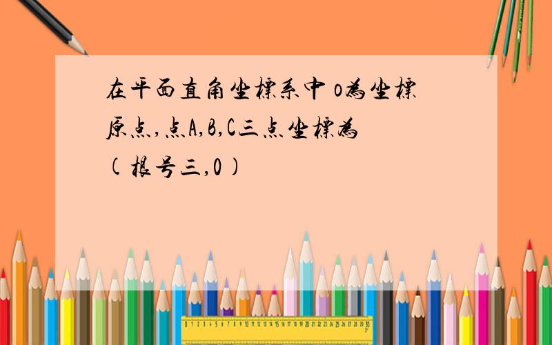 在平面直角坐标系中 o为坐标原点,点A,B,C三点坐标为(根号三,0)