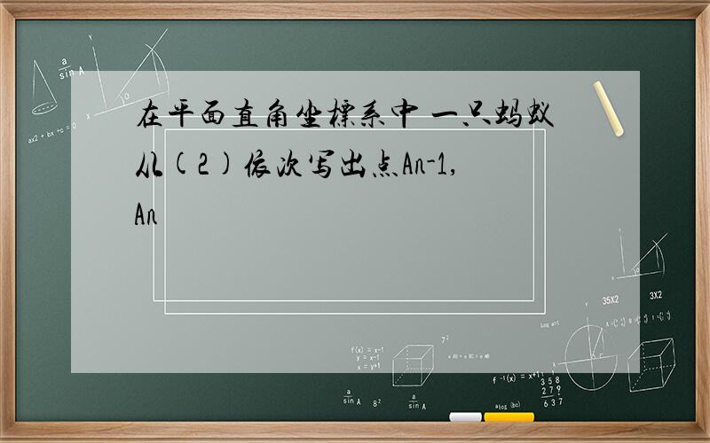 在平面直角坐标系中 一只蚂蚁从(2)依次写出点An-1,An