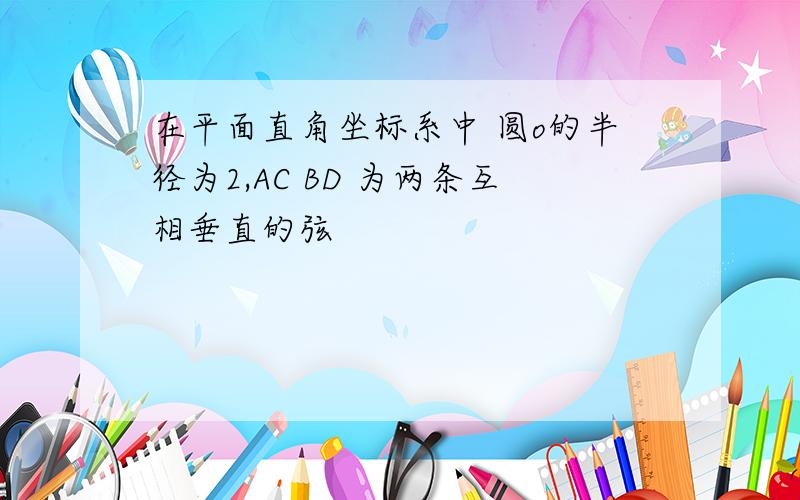 在平面直角坐标系中 圆o的半径为2,AC BD 为两条互相垂直的弦