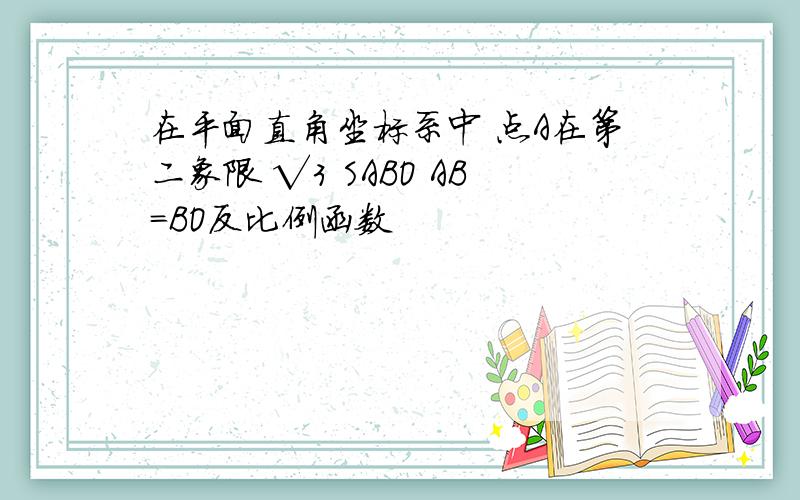 在平面直角坐标系中 点A在第二象限 √3 SABO AB=BO反比例函数