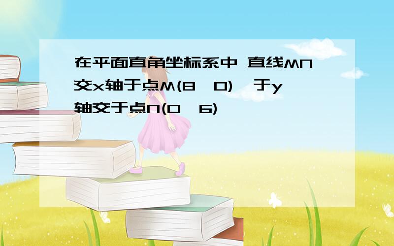 在平面直角坐标系中 直线MN交x轴于点M(8,0),于y轴交于点N(0,6)