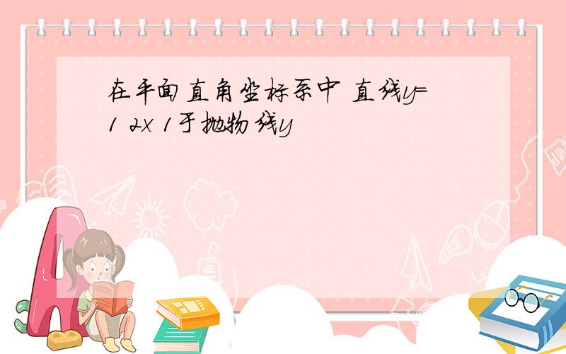 在平面直角坐标系中 直线y=1 2x 1于抛物线y