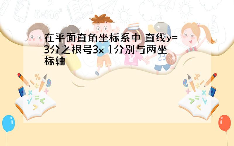 在平面直角坐标系中 直线y=3分之根号3x 1分别与两坐标轴