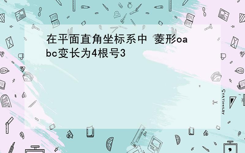 在平面直角坐标系中 菱形oabc变长为4根号3