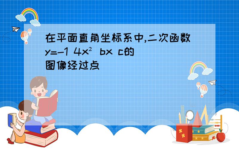 在平面直角坐标系中,二次函数y=-1 4x² bx c的图像经过点