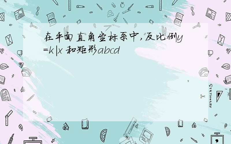 在平面直角坐标系中,反比例y=k|x 和矩形abcd