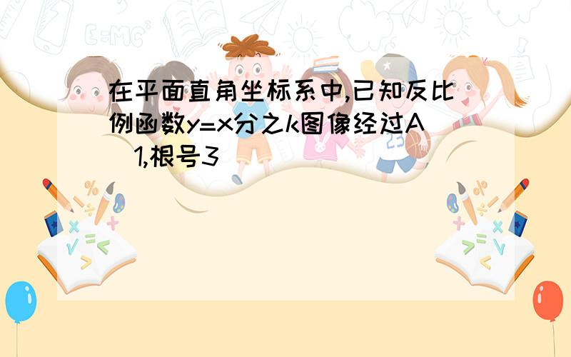 在平面直角坐标系中,已知反比例函数y=x分之k图像经过A(1,根号3)