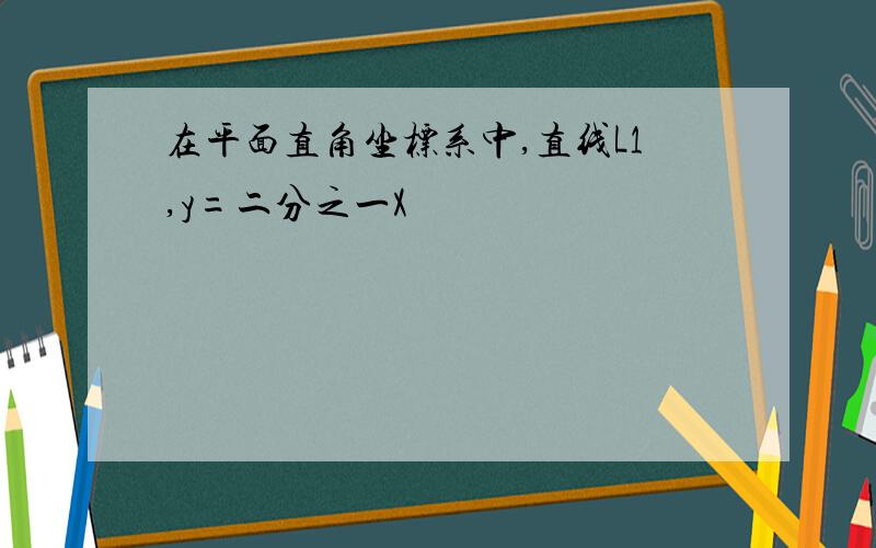 在平面直角坐标系中,直线L1,y=二分之一X