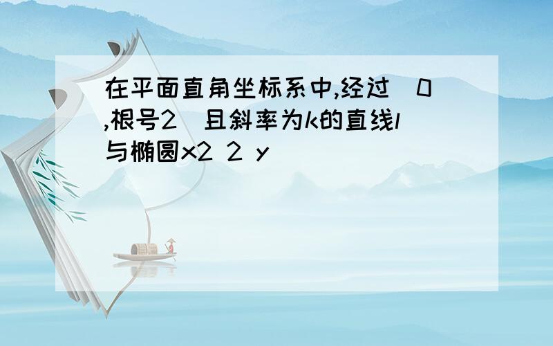 在平面直角坐标系中,经过(0,根号2)且斜率为k的直线l与椭圆x2 2 y