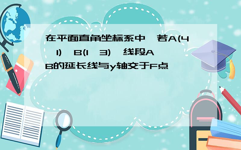 在平面直角坐标系中,若A(4,1),B(1,3),线段AB的延长线与y轴交于F点