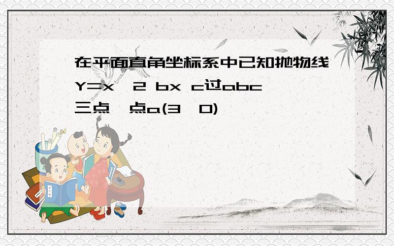 在平面直角坐标系中已知抛物线Y=x^2 bx c过abc三点,点a(3,0)