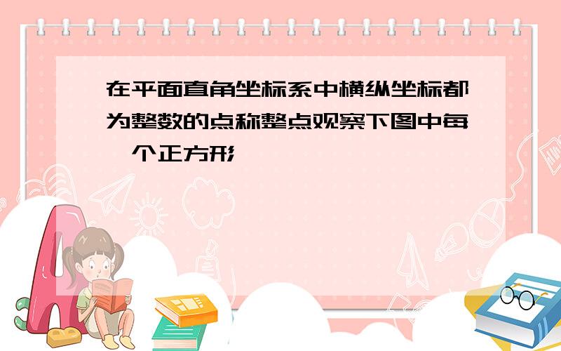 在平面直角坐标系中横纵坐标都为整数的点称整点观察下图中每一个正方形