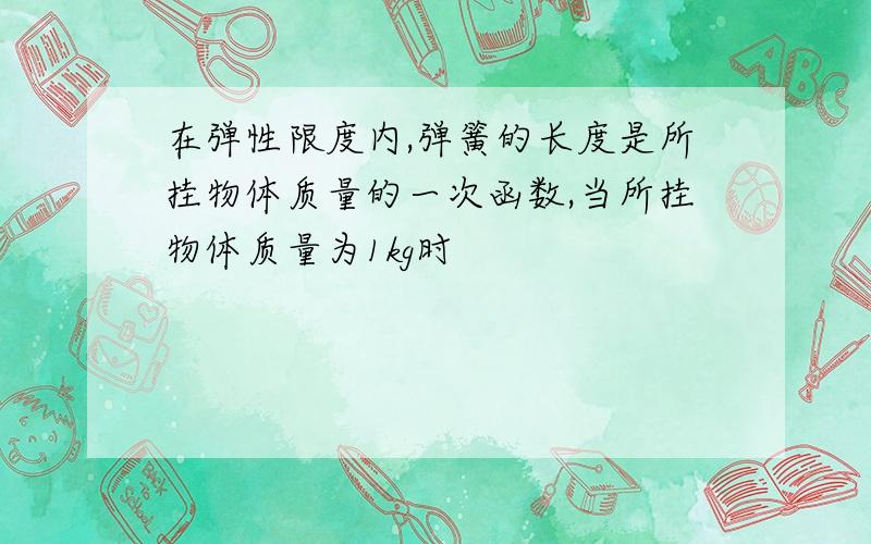 在弹性限度内,弹簧的长度是所挂物体质量的一次函数,当所挂物体质量为1kg时