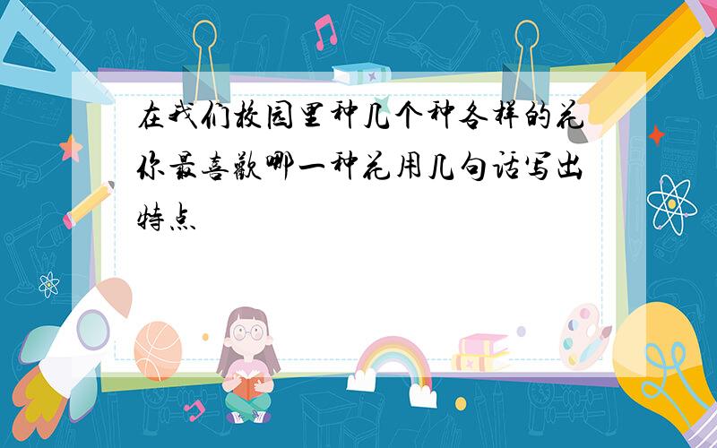 在我们校园里种几个种各样的花你最喜欢哪一种花用几句话写出特点