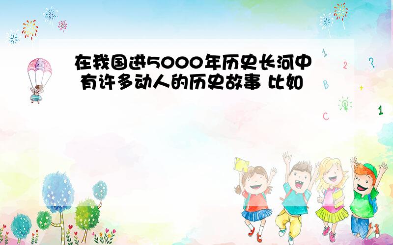 在我国进5000年历史长河中 有许多动人的历史故事 比如