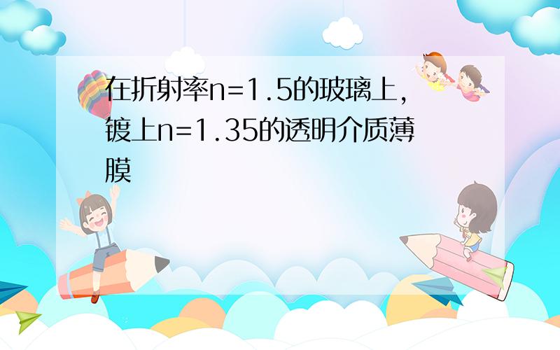 在折射率n=1.5的玻璃上,镀上n=1.35的透明介质薄膜