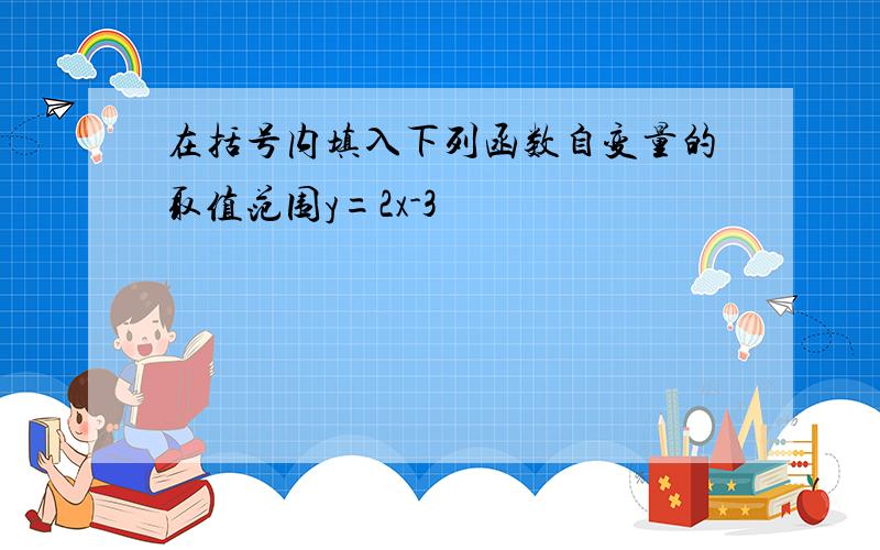 在括号内填入下列函数自变量的取值范围y=2x-3