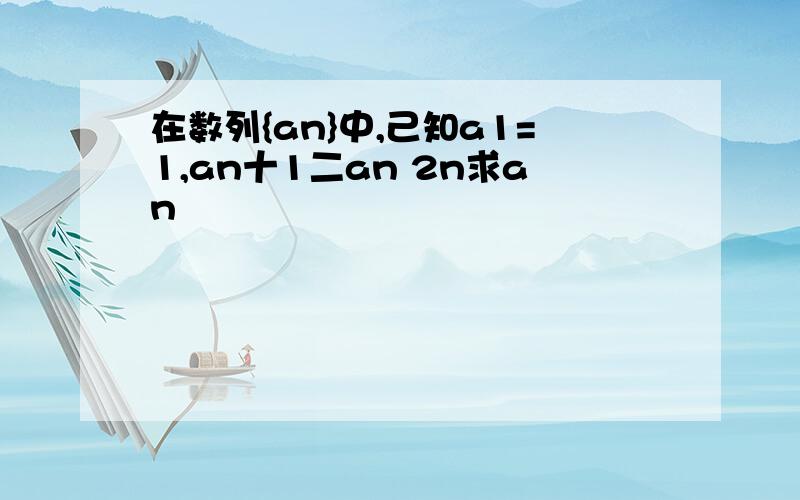 在数列{an}中,己知a1=1,an十1二an 2n求an