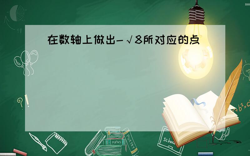 在数轴上做出-√8所对应的点