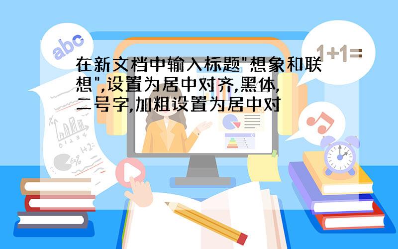 在新文档中输入标题"想象和联想",设置为居中对齐,黑体,二号字,加粗设置为居中对