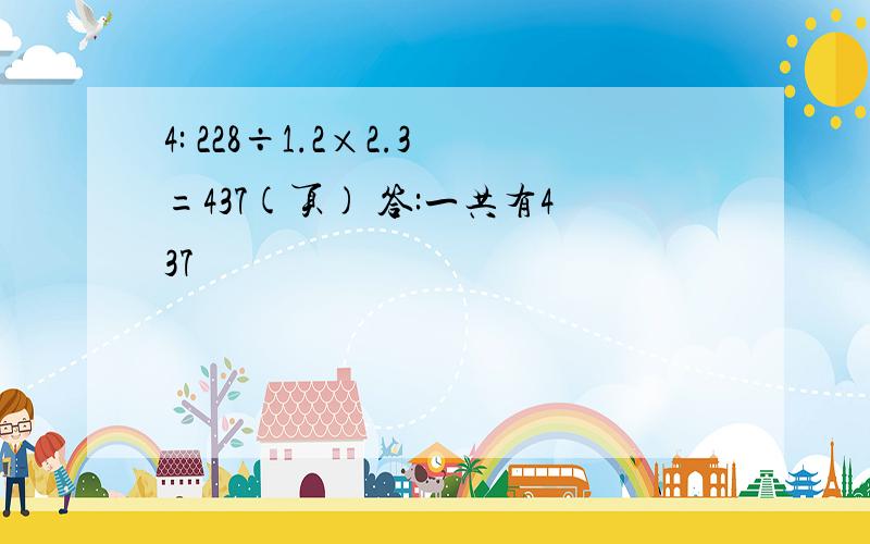 4: 228÷1.2×2.3=437(页) 答:一共有437