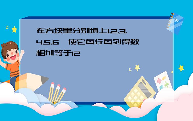 在方块里分别填上1.2.3.4.5.6,使它每行每列得数相加等于12