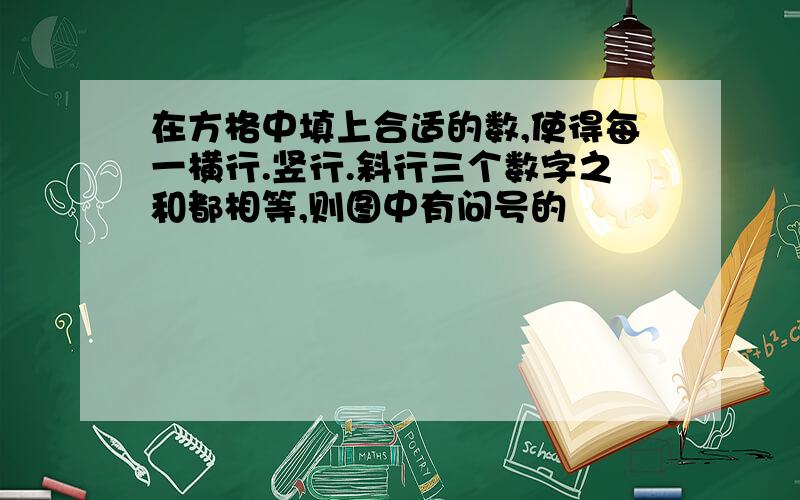 在方格中填上合适的数,使得每一横行.竖行.斜行三个数字之和都相等,则图中有问号的