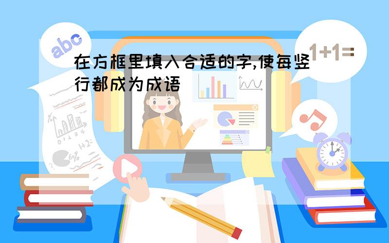 在方框里填入合适的字,使每竖行都成为成语